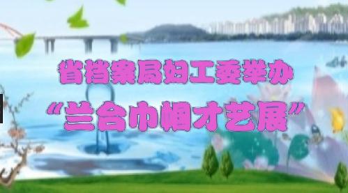 省档案局妇工委举办“兰台帼国才艺展”